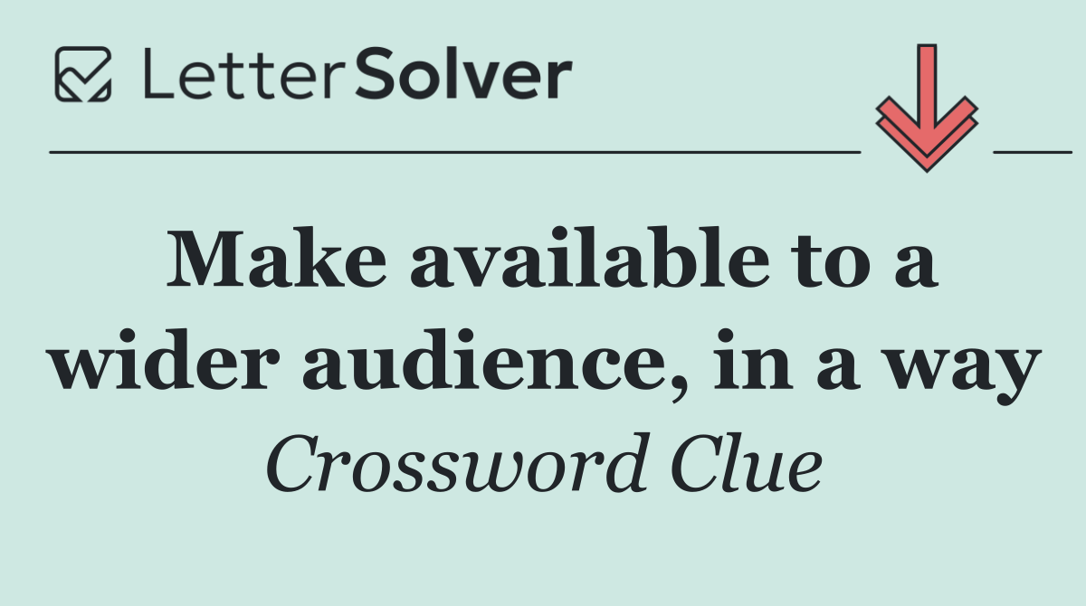 Make available to a wider audience, in a way