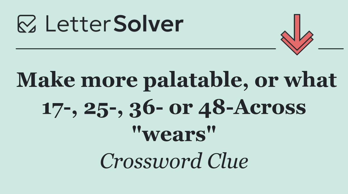 Make more palatable, or what 17 , 25 , 36  or 48 Across "wears"