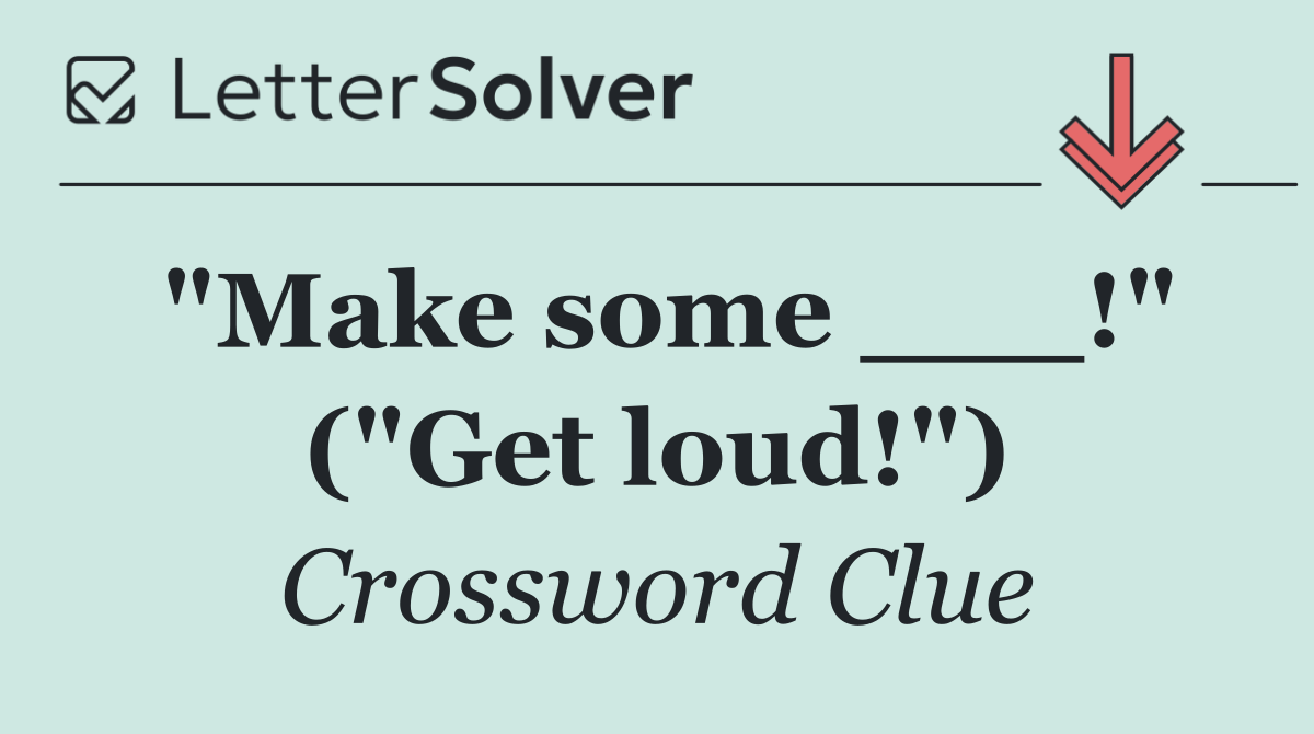 "Make some ___!" ("Get loud!")