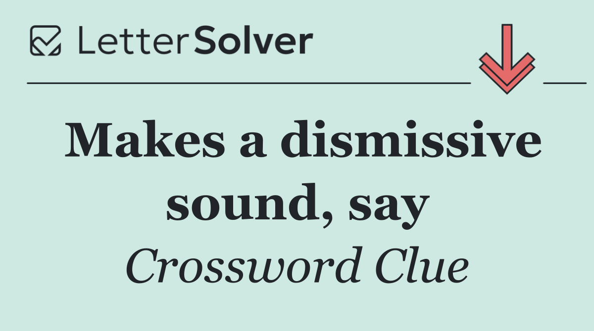 Makes a dismissive sound, say