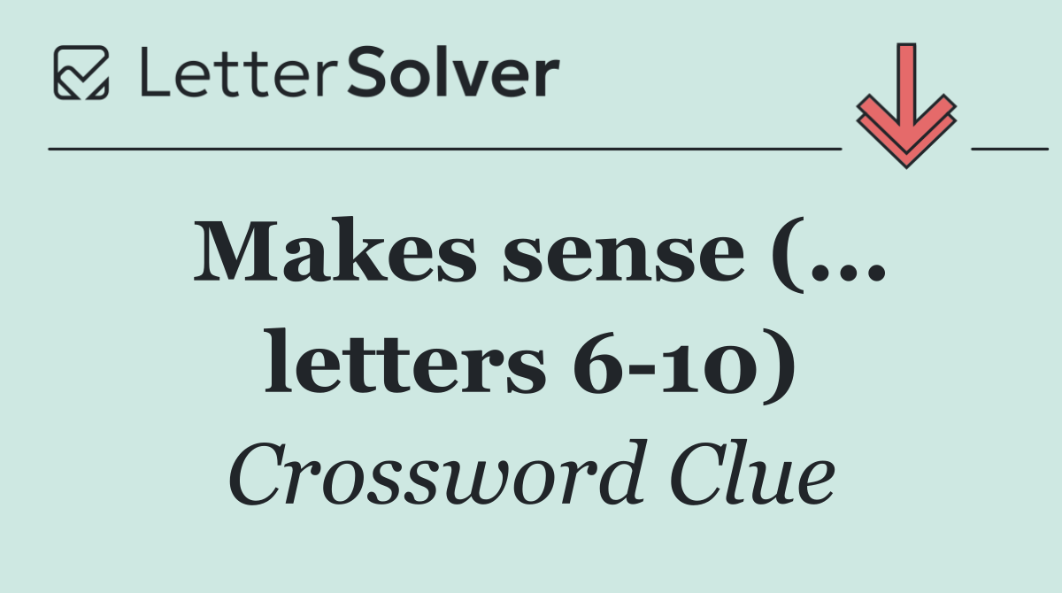 Makes sense (... letters 6 10)