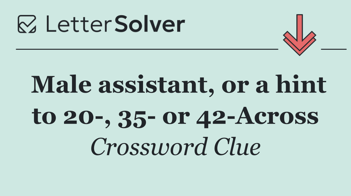 Male assistant, or a hint to 20 , 35  or 42 Across