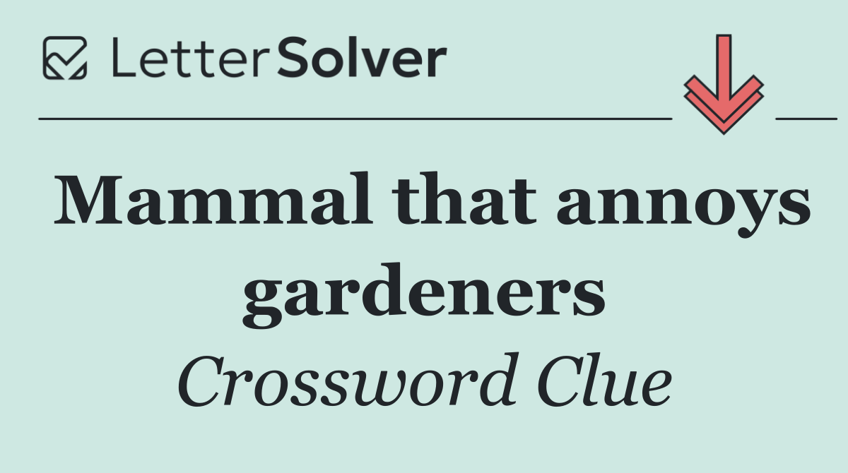 Mammal that annoys gardeners