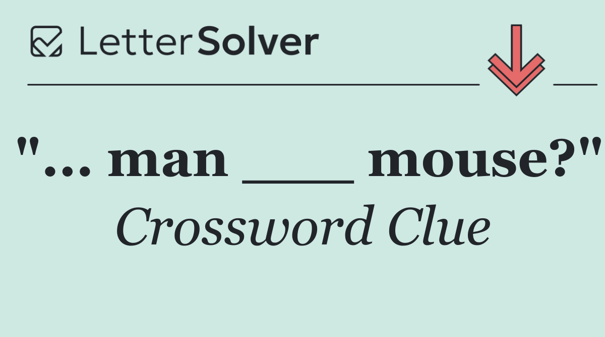 "... man ___ mouse?"