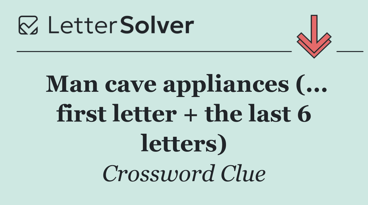 Man cave appliances (... first letter + the last 6 letters)