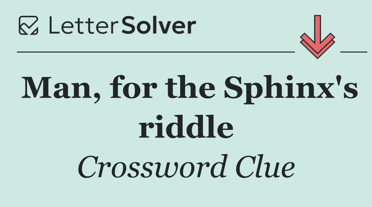 Man, for the Sphinx's riddle