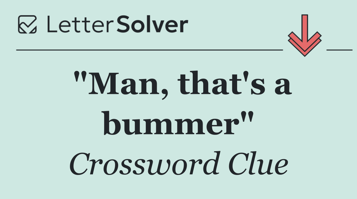 "Man, that's a bummer"