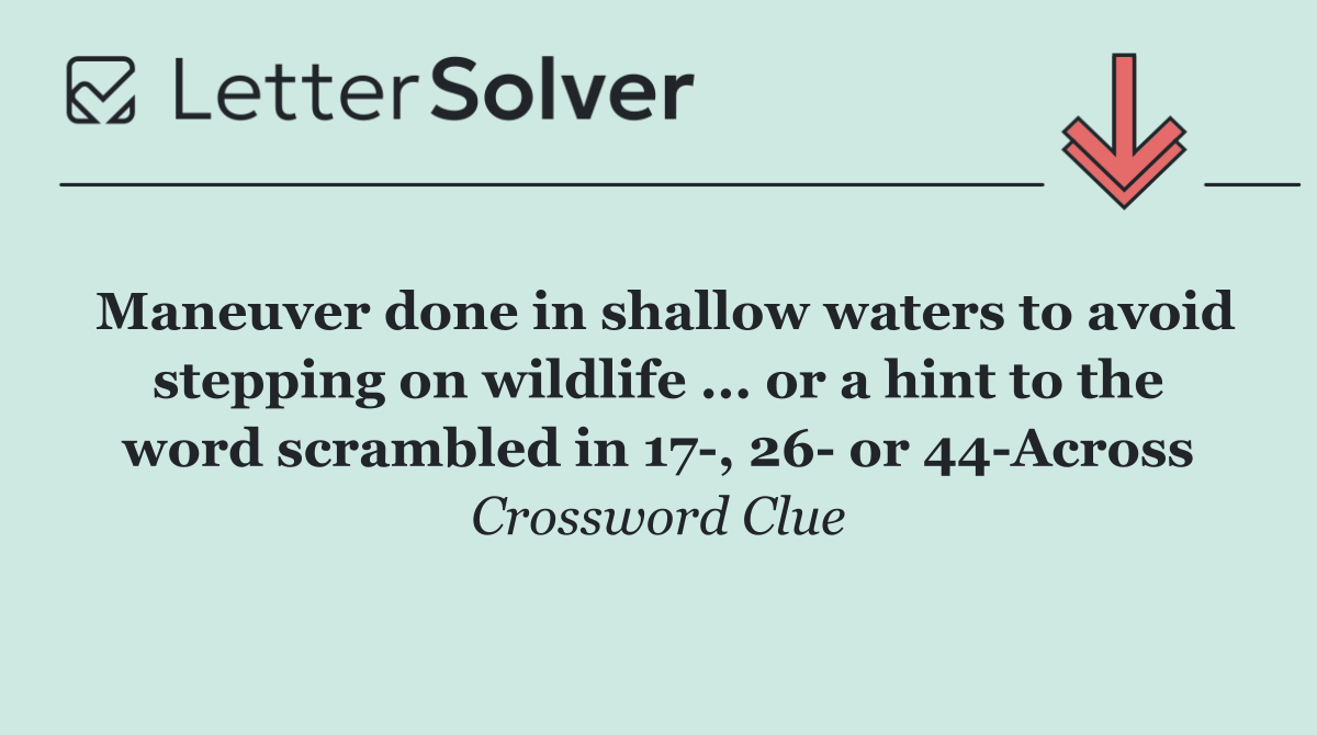 Maneuver done in shallow waters to avoid stepping on wildlife ... or a hint to the word scrambled in 17 , 26  or 44 Across