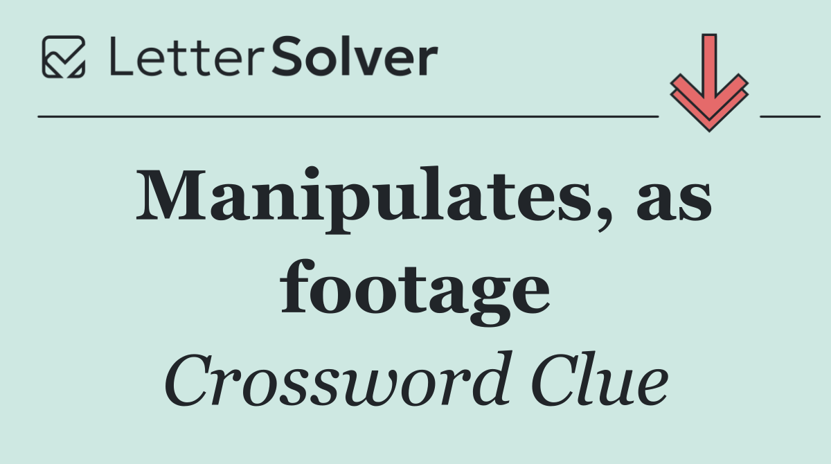 Manipulates, as footage