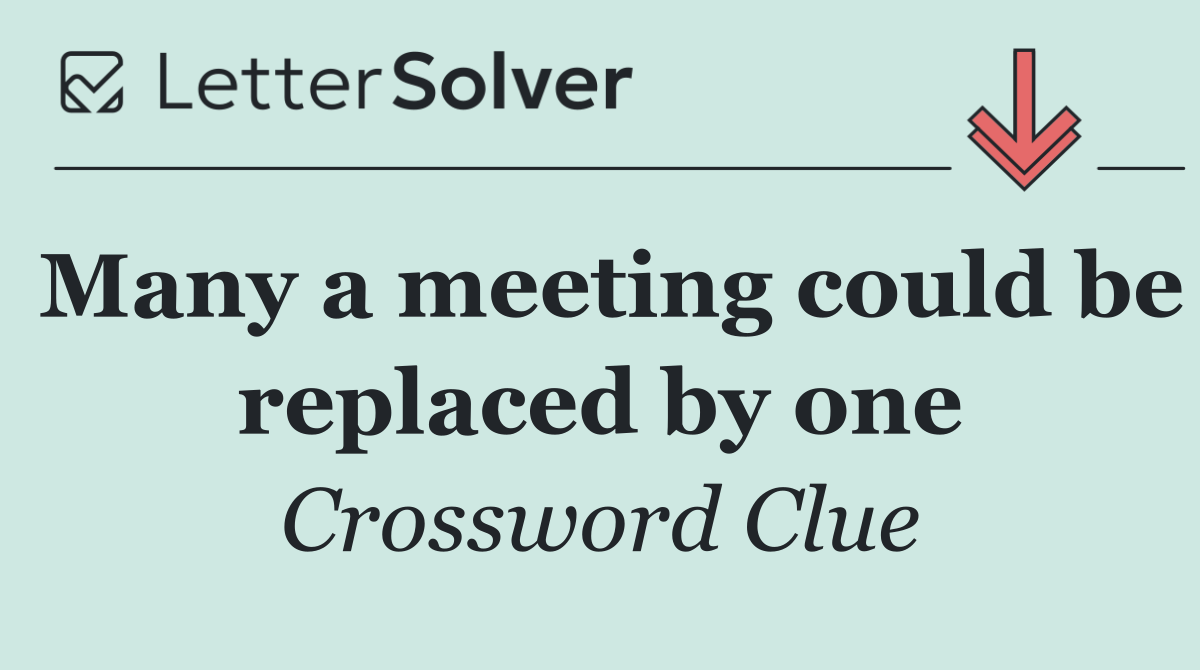 Many a meeting could be replaced by one
