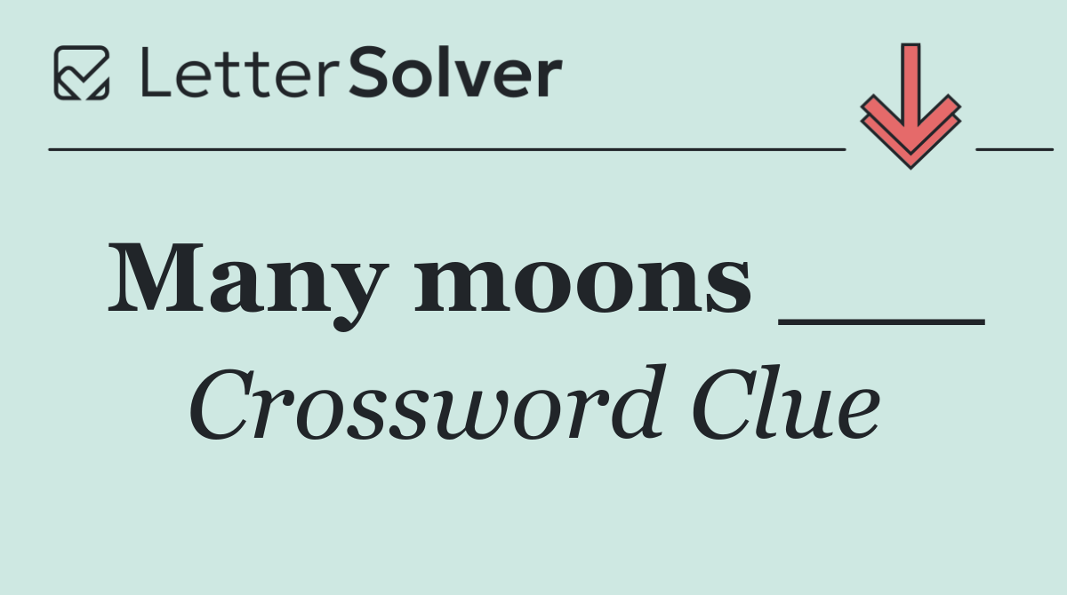 Many moons ___