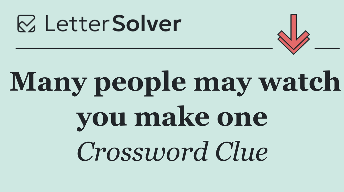 Many people may watch you make one