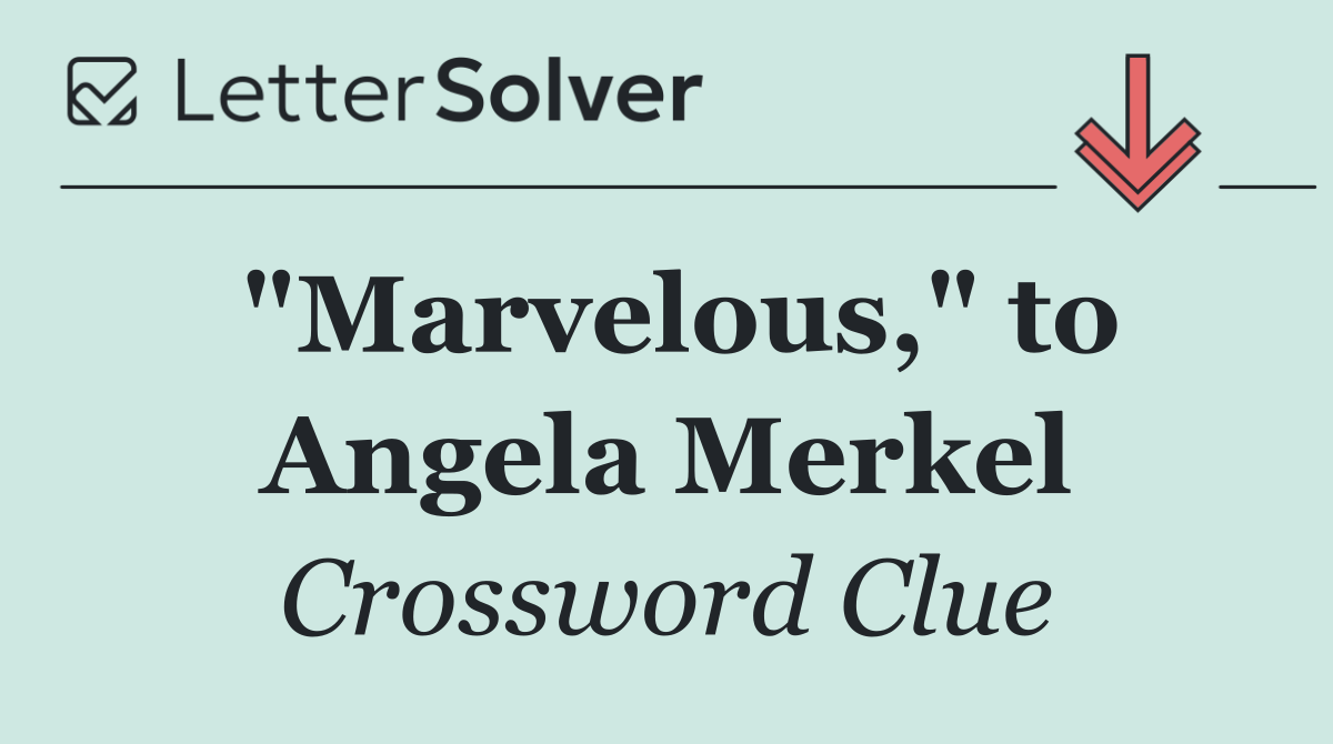"Marvelous," to Angela Merkel