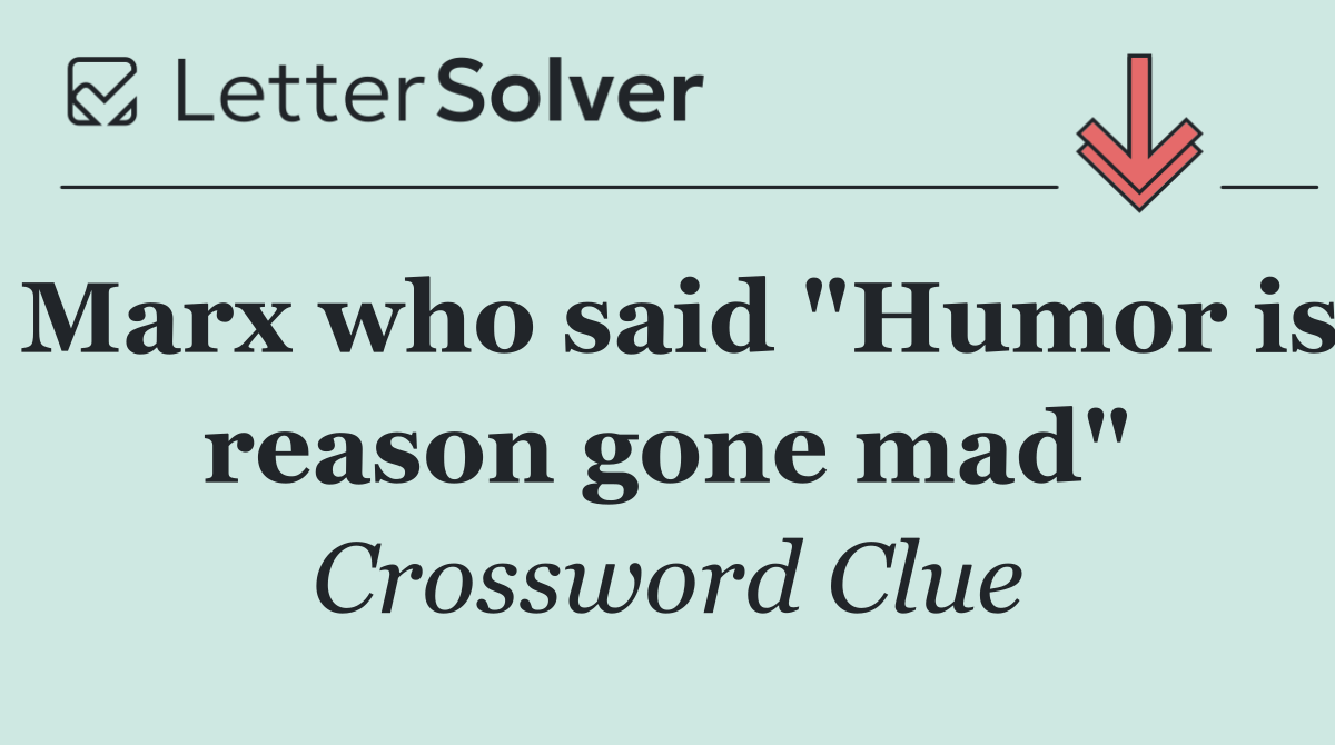 Marx who said "Humor is reason gone mad"