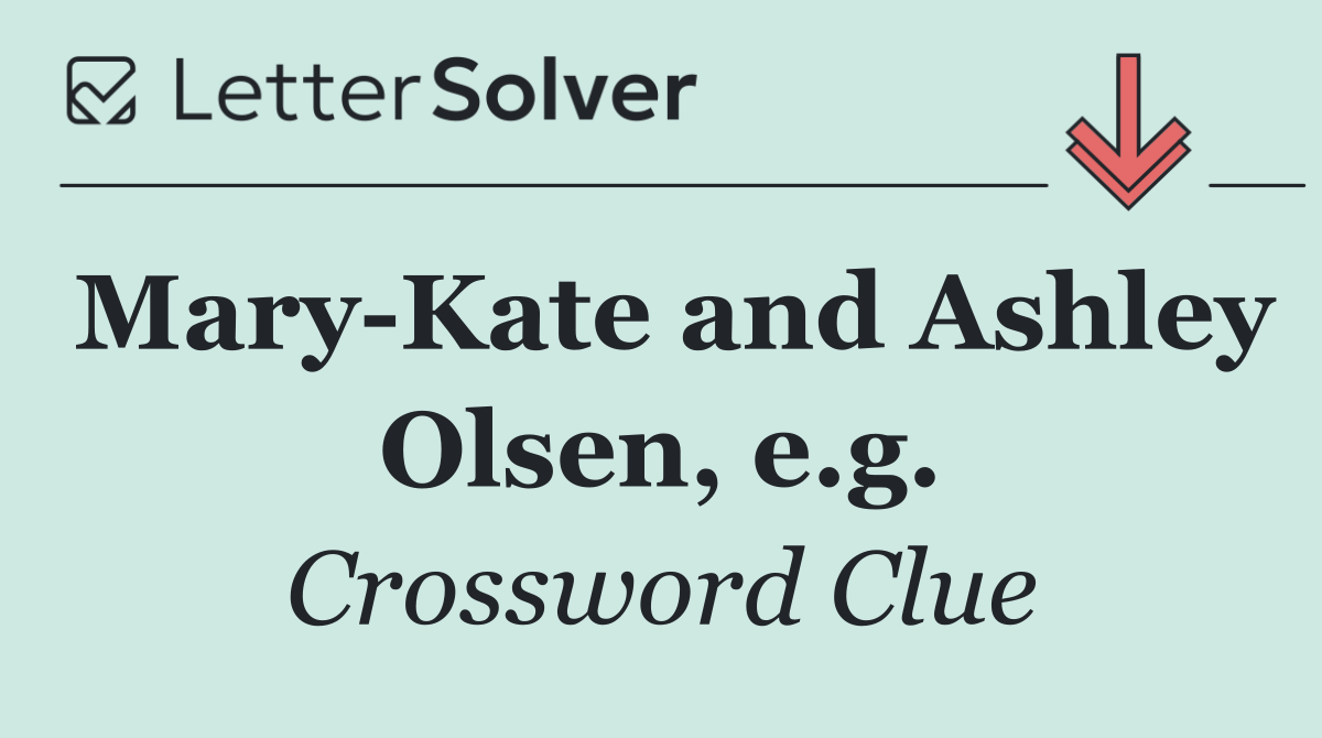 Mary Kate and Ashley Olsen, e.g.