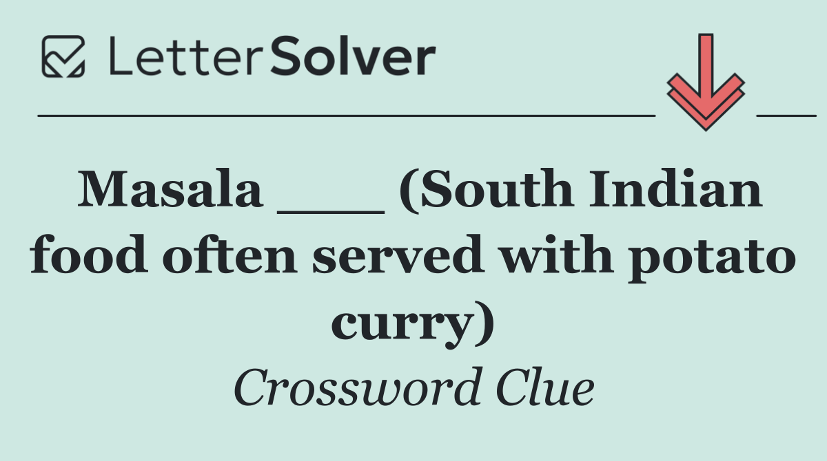 Masala ___ (South Indian food often served with potato curry)