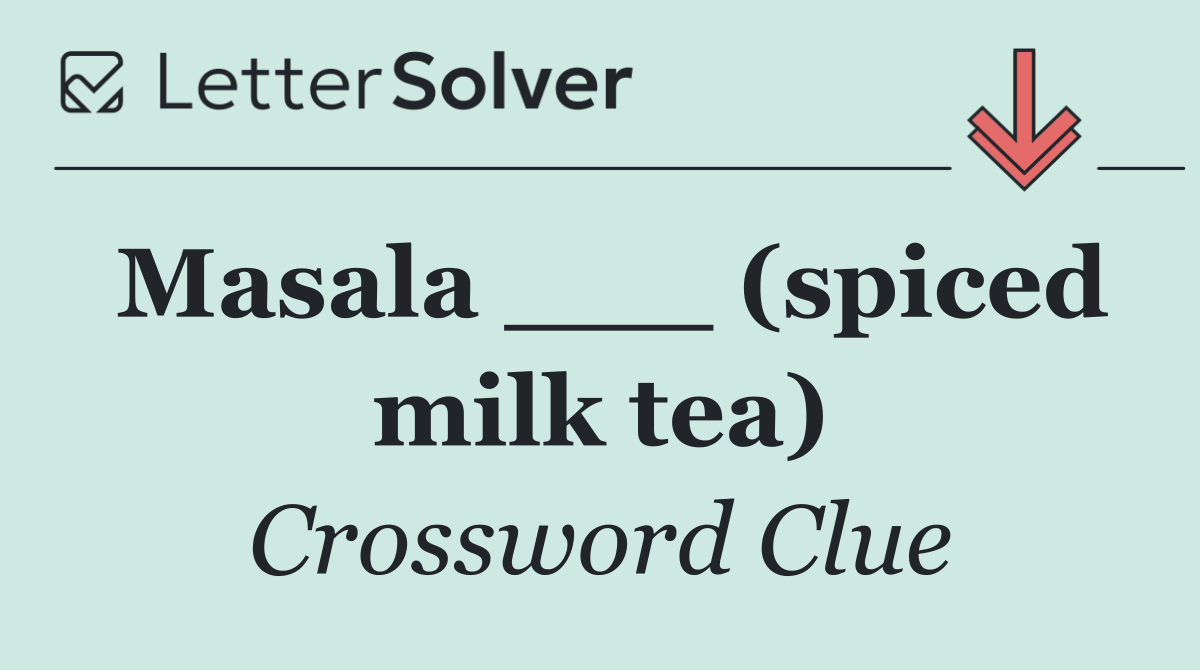 Masala ___ (spiced milk tea)