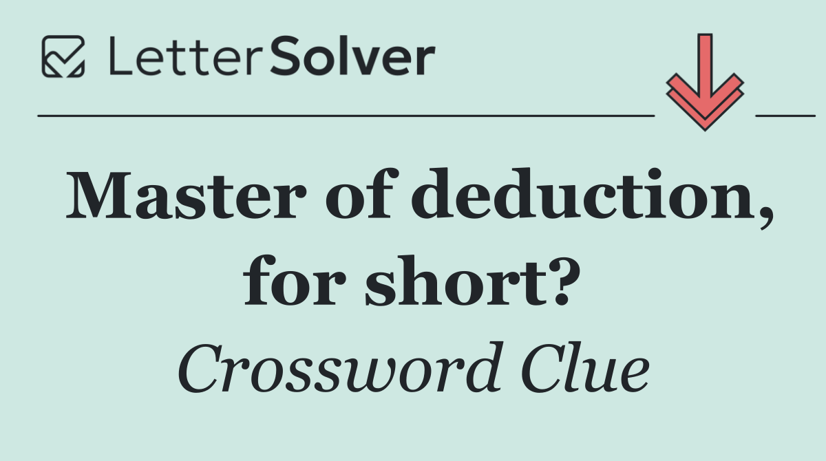 Master of deduction, for short?