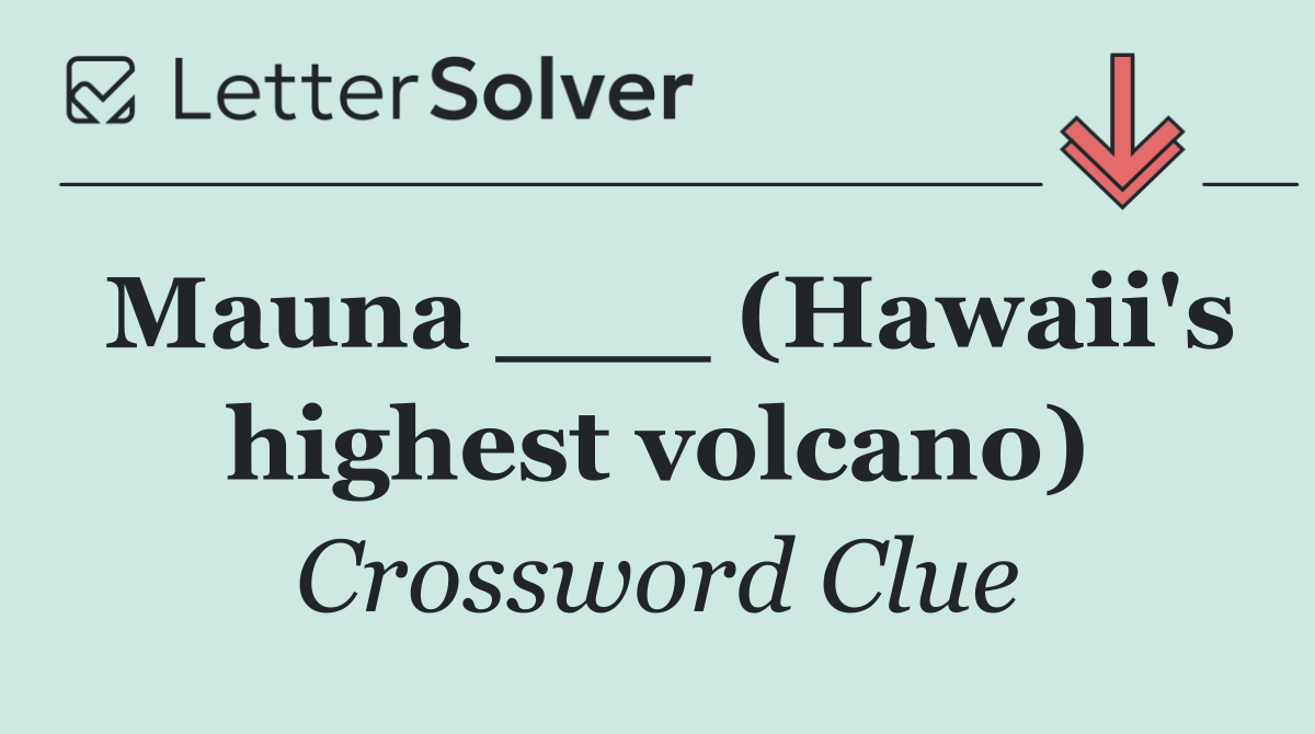 Mauna ___ (Hawaii's highest volcano)