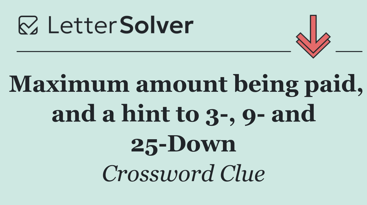 Maximum amount being paid, and a hint to 3 , 9  and 25 Down