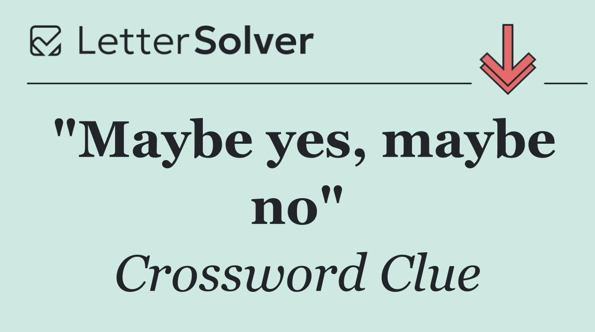 "Maybe yes, maybe no"