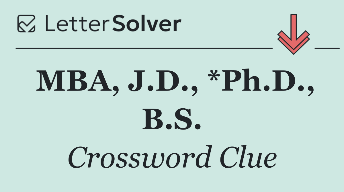 MBA, J.D., *Ph.D., B.S.