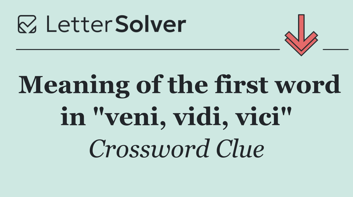 Meaning of the first word in "veni, vidi, vici"