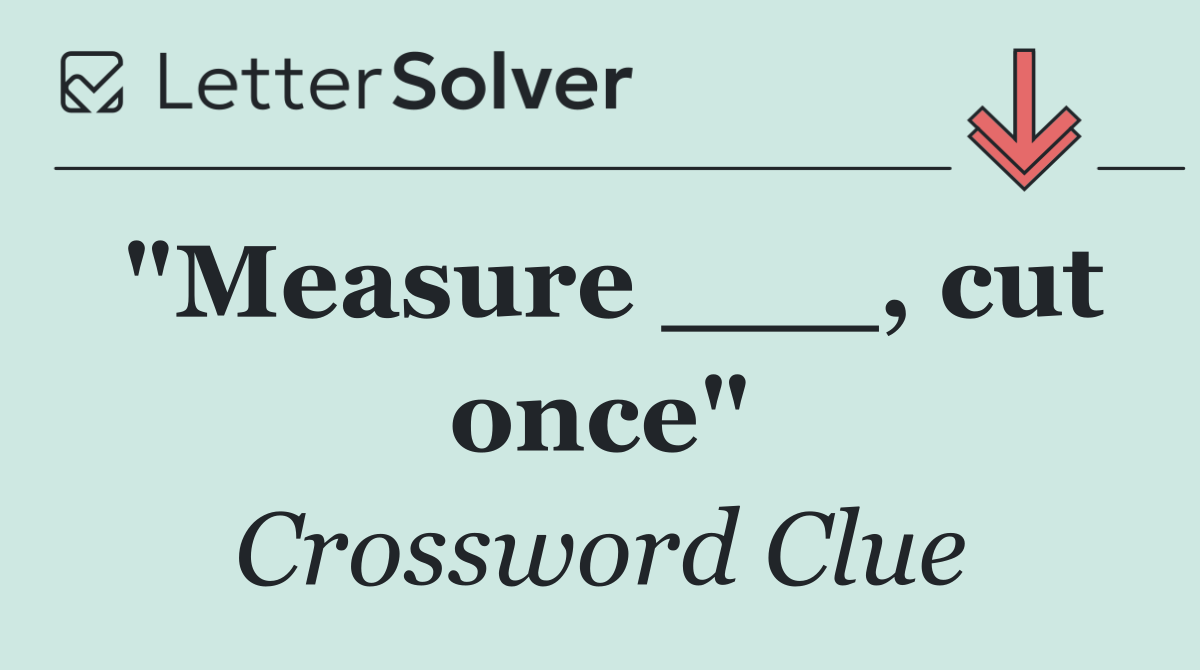 "Measure ___, cut once"