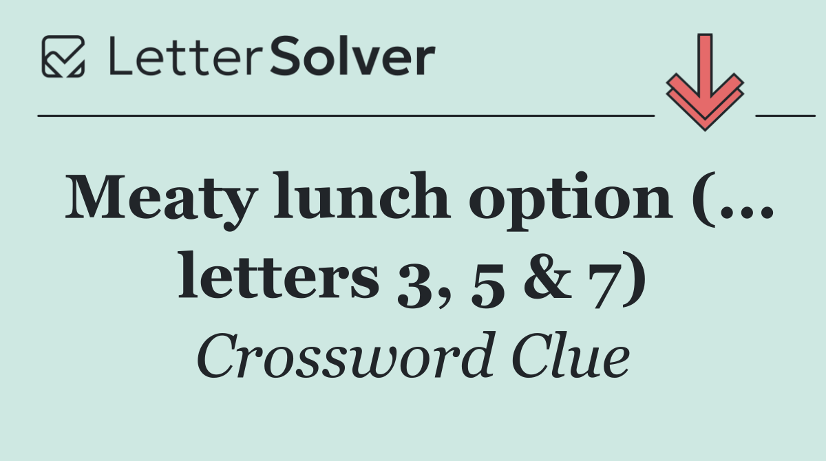 Meaty lunch option (... letters 3, 5 & 7)