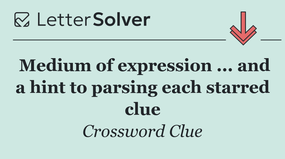 Medium of expression ... and a hint to parsing each starred clue