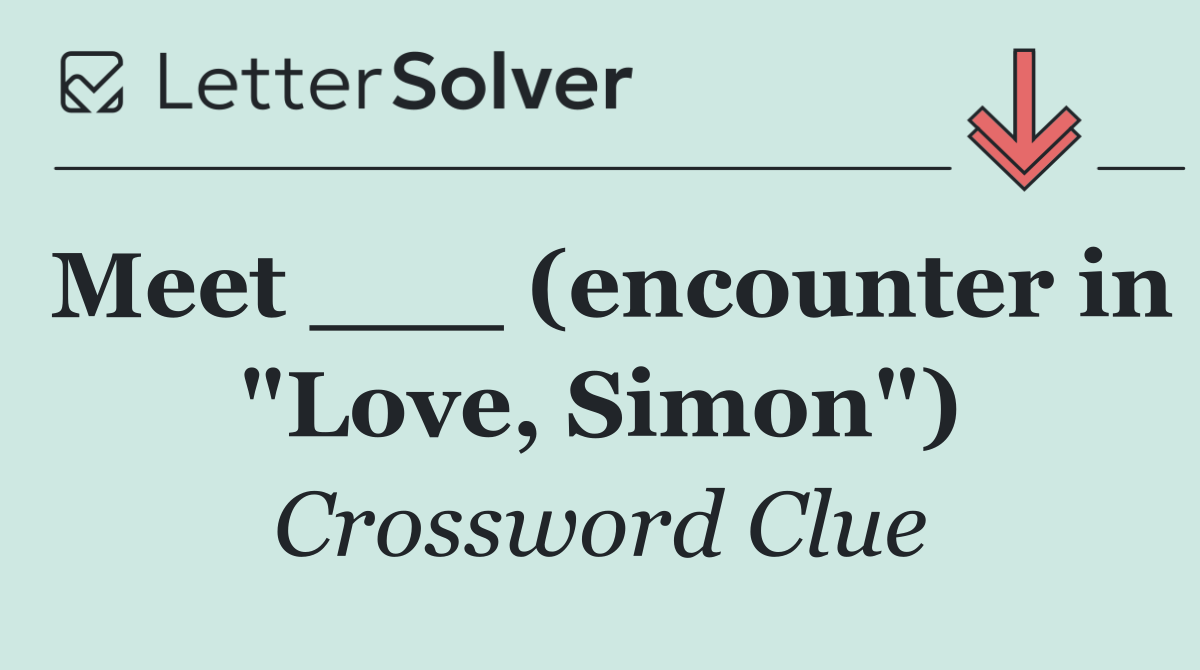 Meet ___ (encounter in "Love, Simon")