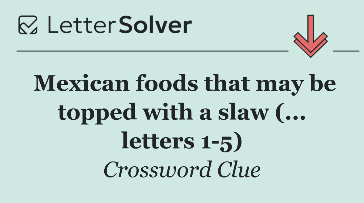 Mexican foods that may be topped with a slaw (... letters 1 5)