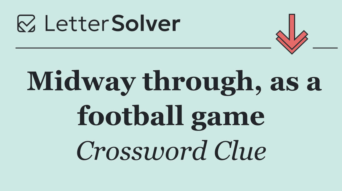 Midway through, as a football game