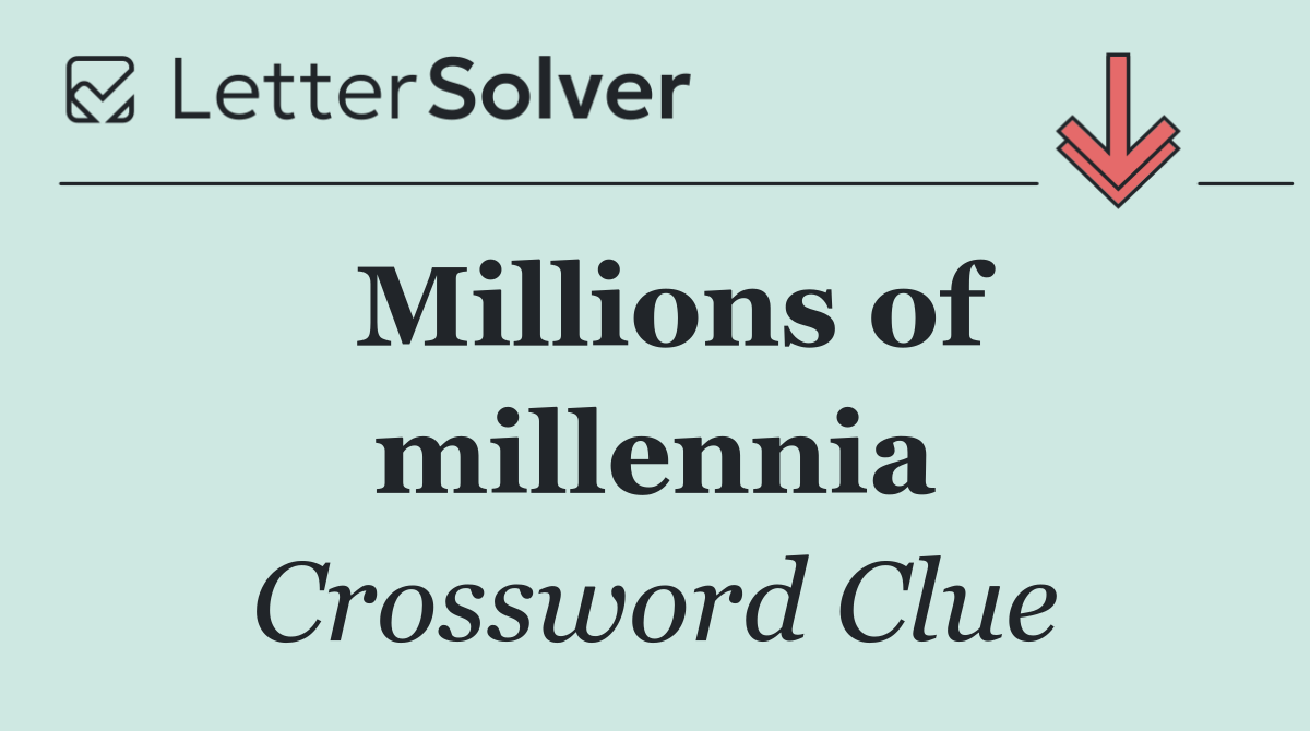 Millions of millennia