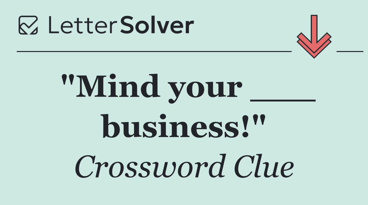 "Mind your ___ business!"