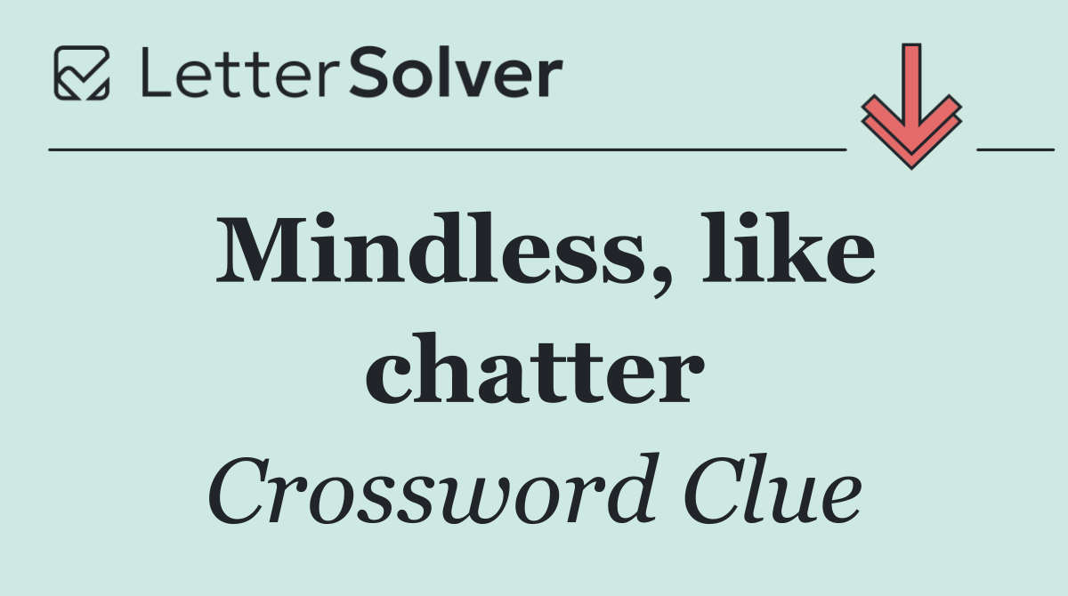 Mindless, like chatter