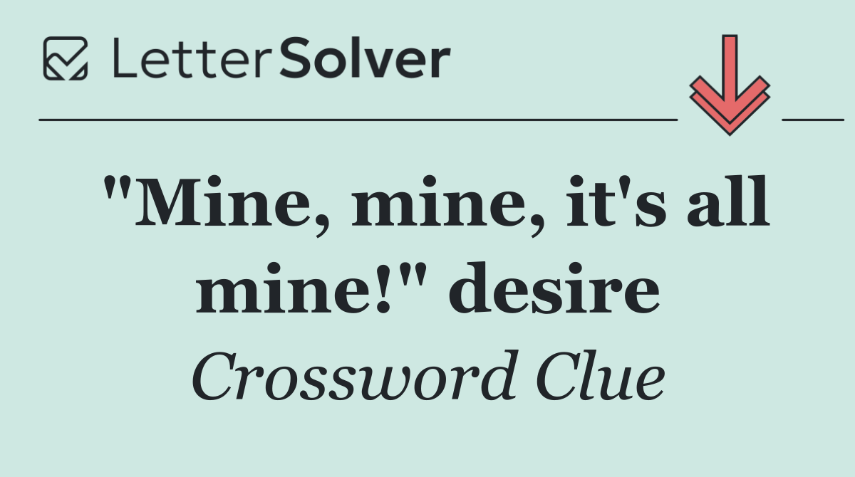 "Mine, mine, it's all mine!" desire