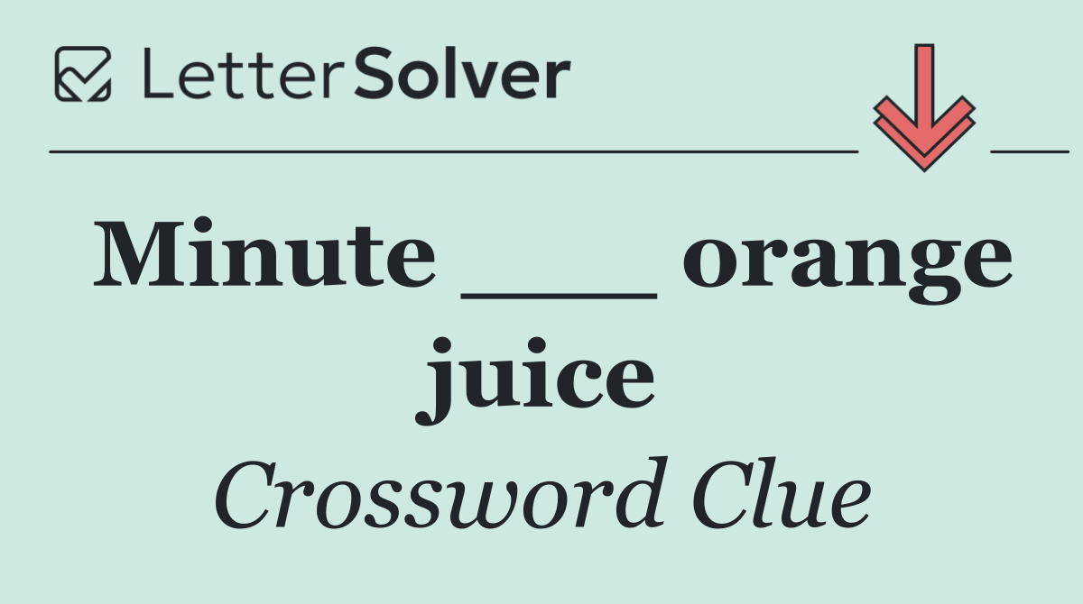 Minute ___ orange juice