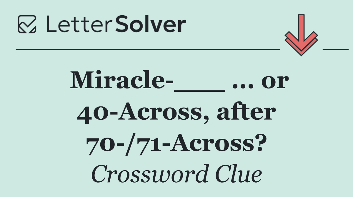 Miracle ___ ... or 40 Across, after 70 /71 Across?