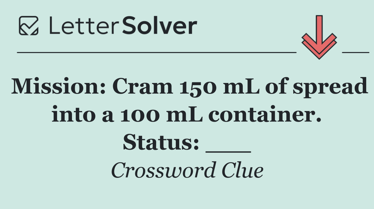 Mission: Cram 150 mL of spread into a 100 mL container. Status: ___