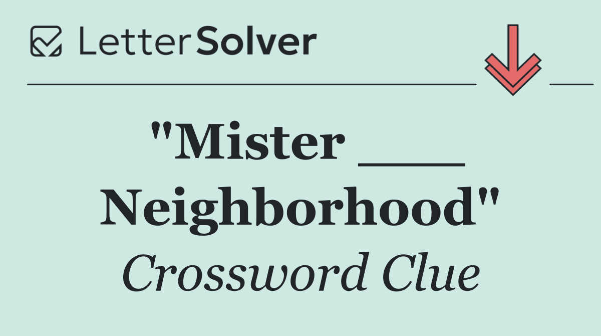 "Mister ___ Neighborhood"