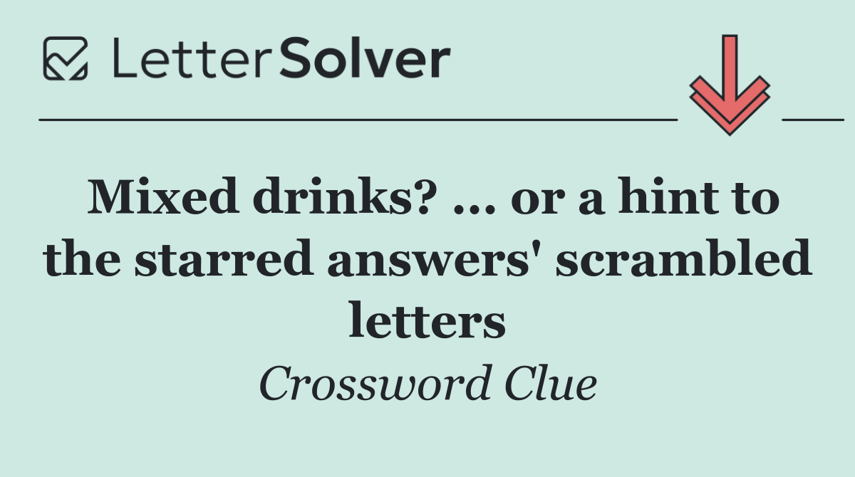 Mixed drinks? ... or a hint to the starred answers' scrambled letters