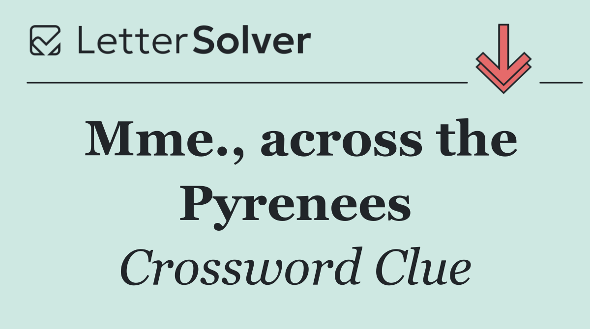 Mme., across the Pyrenees