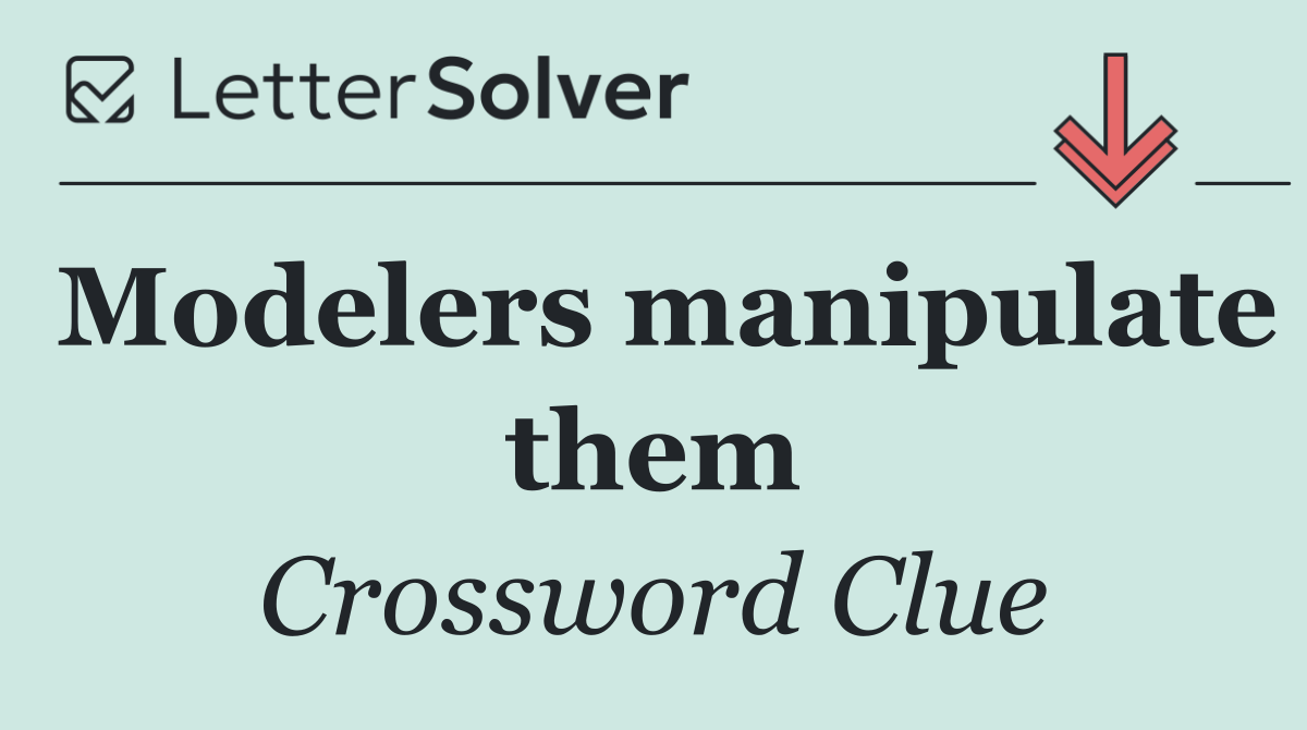 Modelers manipulate them