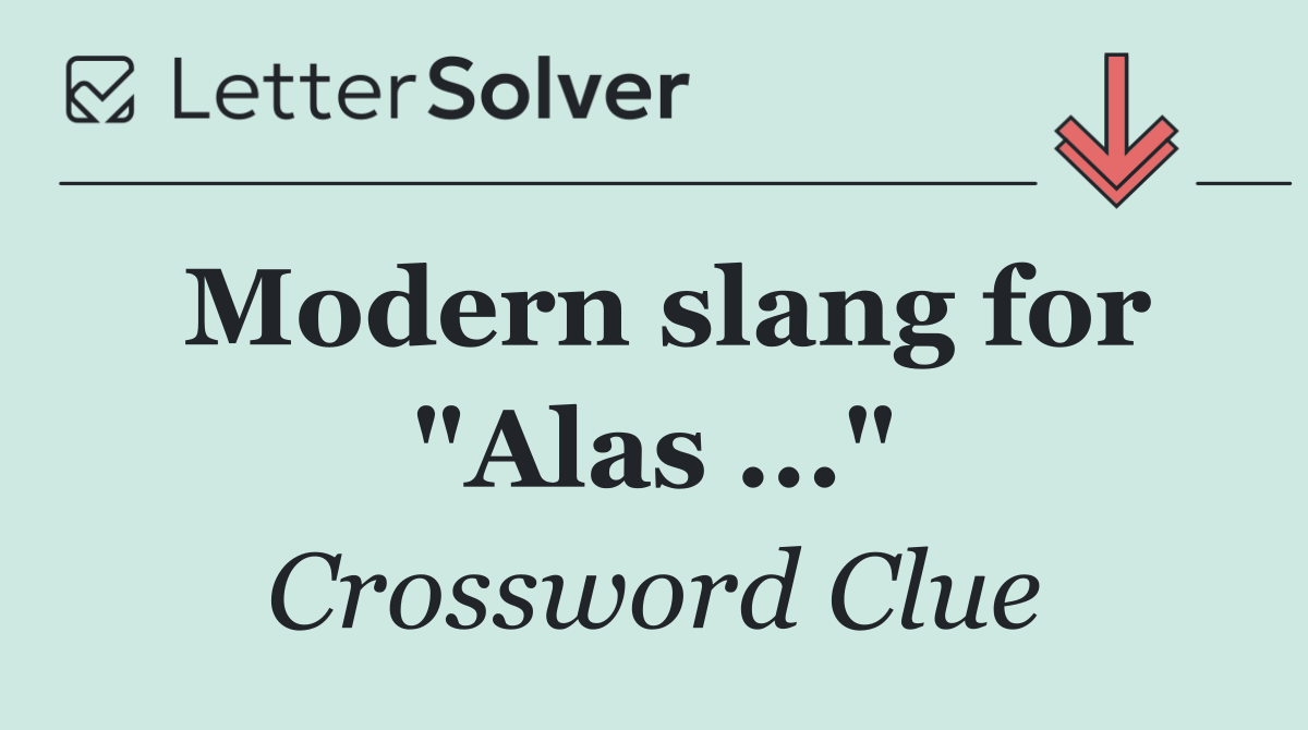 Modern slang for "Alas ..."