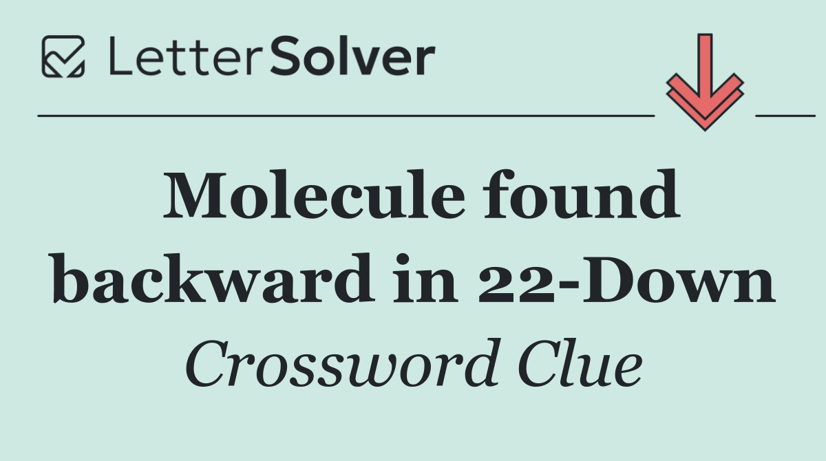 Molecule found backward in 22 Down