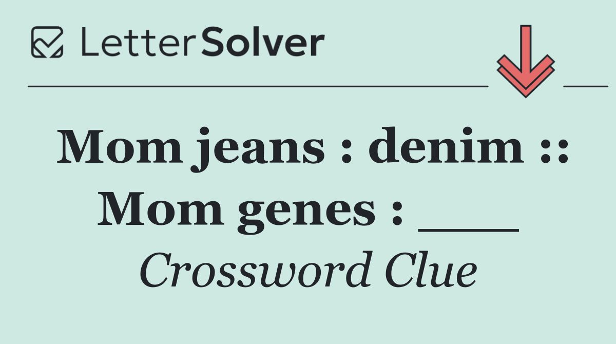 Mom jeans : denim :: Mom genes : ___