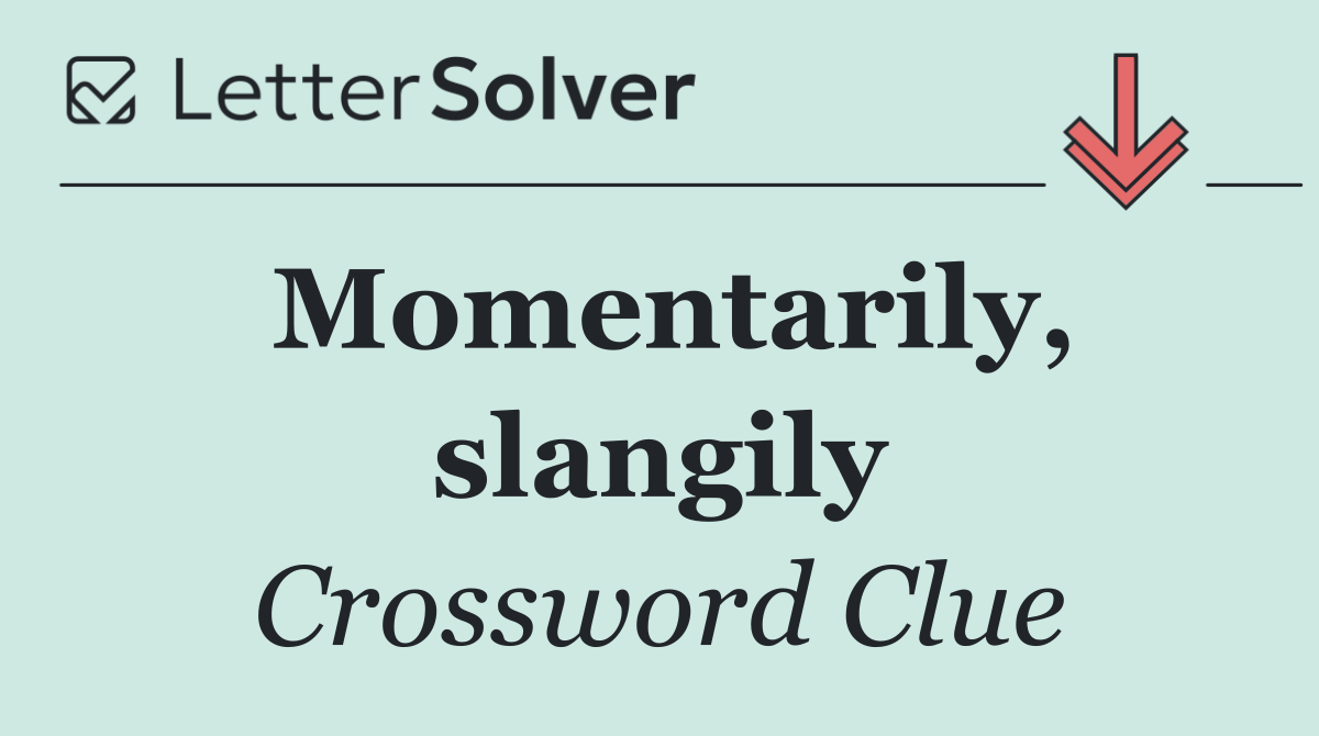 Momentarily, slangily