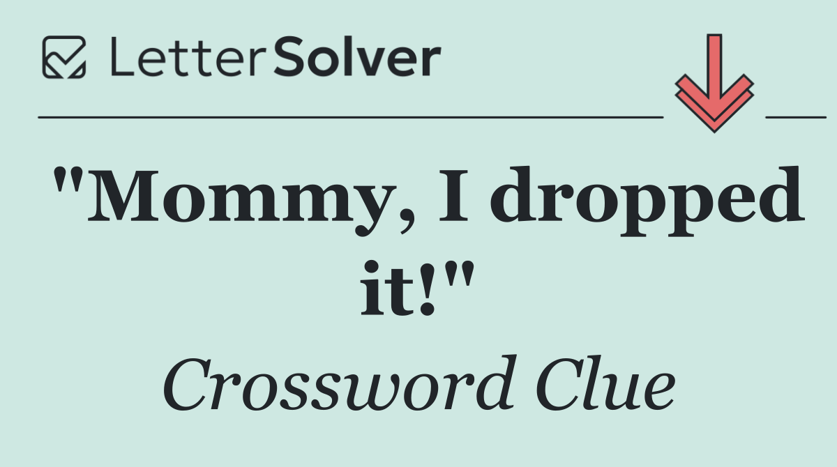 "Mommy, I dropped it!"