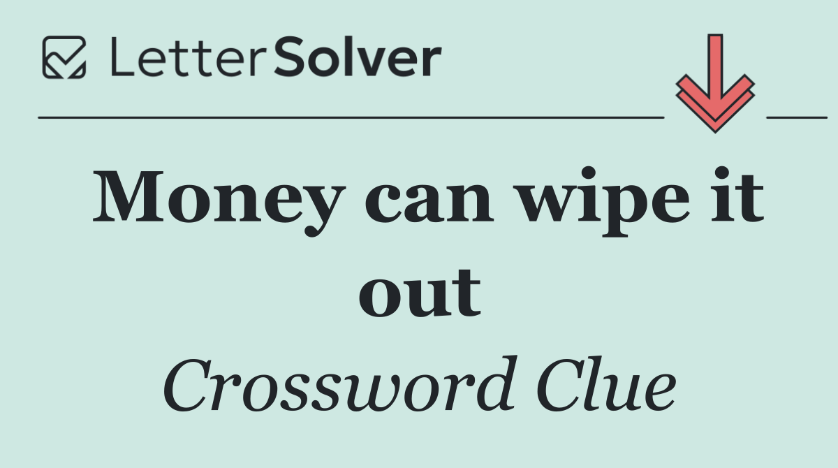 Money can wipe it out